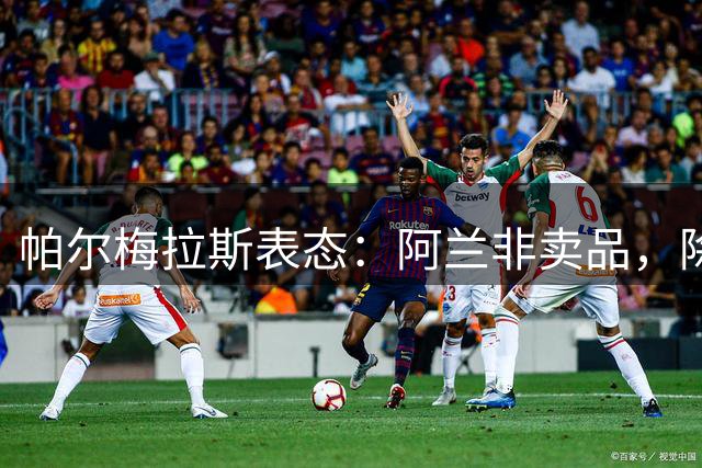 帕尔梅拉斯表态：阿兰非卖品，除非天价收购