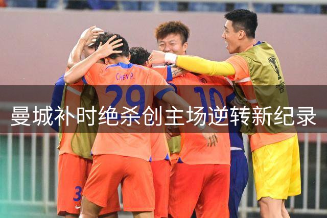 曼城补时绝杀创主场逆转新纪录