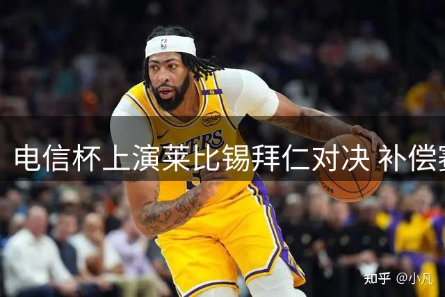 电信杯上演莱比锡拜仁对决 补偿赛暗藏转会协议
