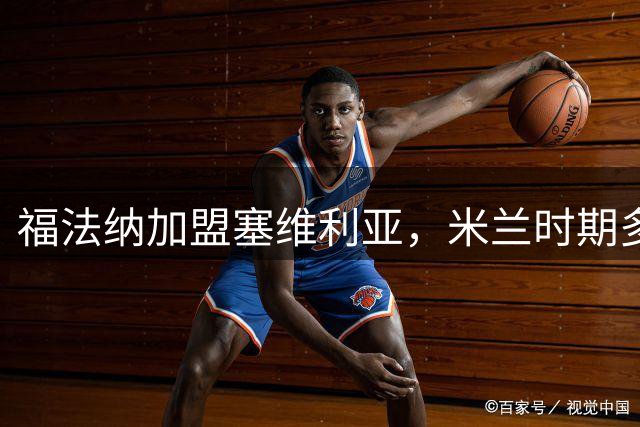 福法纳加盟塞维利亚，米兰时期多项数据表现亮眼