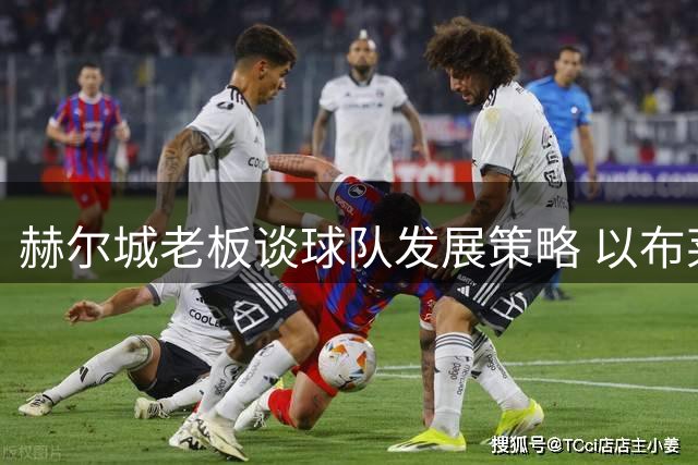 赫尔城老板谈球队发展策略 以布莱顿为学习标杆