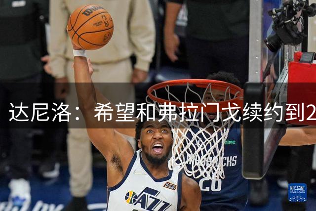 达尼洛：希望和弗拉门戈续约到2027年