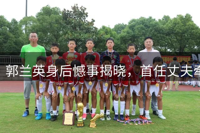 郭兰英身后憾事揭晓，首任丈夫牵涉其中