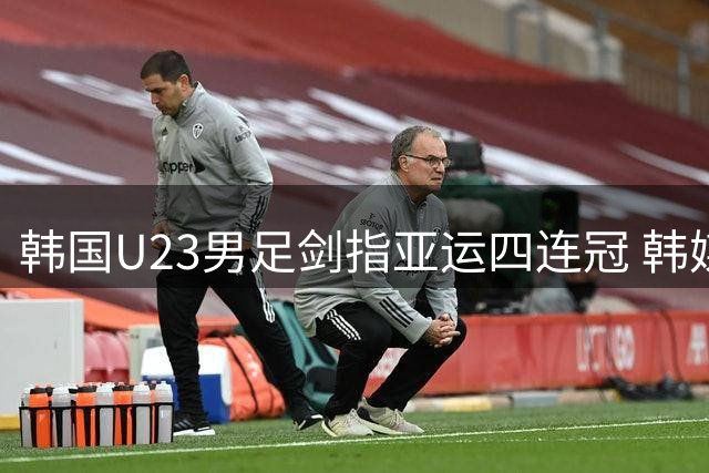 韩国U23男足剑指亚运四连冠 韩媒直指三大隐忧