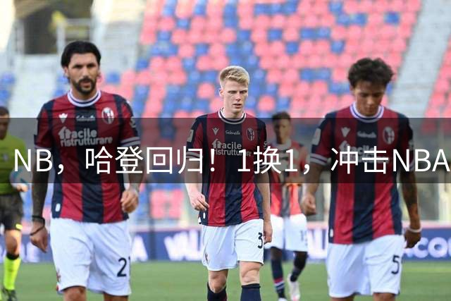 NB，哈登回归！1换1，冲击NBA历史......